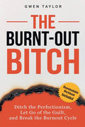 The Burnt-Out Bitch: Ditch the Perfectionism, Let Go of the Guilt, and Break the Burn Out Cycle
