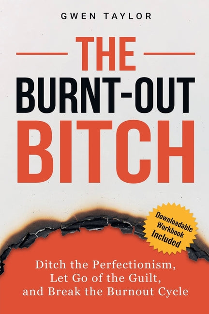 The Burnt-Out Bitch: Ditch the Perfectionism, Let Go of the Guilt, and Break the Burn Out Cycle