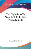 The Eight Steps To Yoga As Told To Otis Peabody Swift