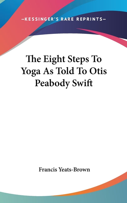 The Eight Steps To Yoga As Told To Otis Peabody Swift