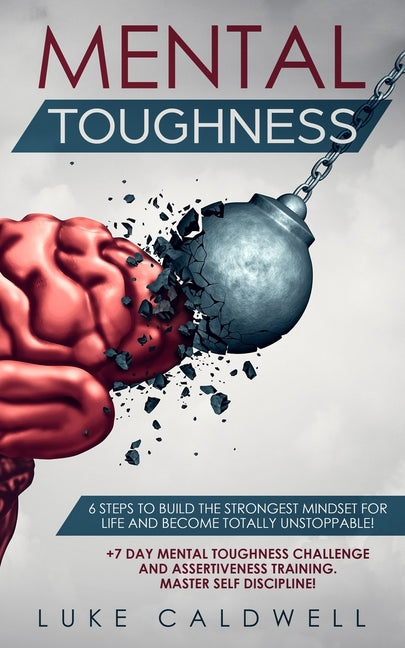 Mental Toughness: 6 Steps to Build the Strongest Mindset for Life and Become Totally Unstoppable! +7 Day Mental Toughness Challenge and Assertiveness
