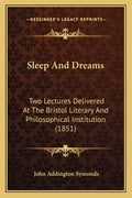 Sleep And Dreams: Two Lectures Delivered At The Bristol Literary And Philosophical Institution (1851)