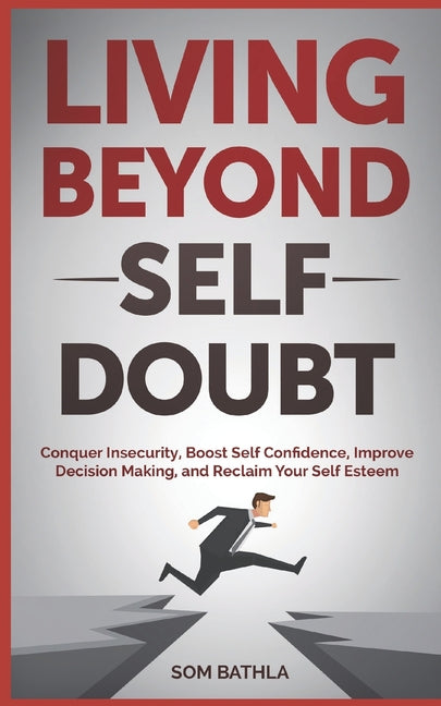 Living Beyond Self Doubt: Conquer Insecurity, Boost Self Confidence, Improve Decision Making, and Reclaim Your Self Esteem