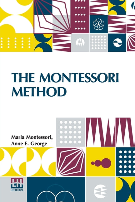 The Montessori Method: Scientific Pedagogy As Applied To Child Education In The Children s Houses With Additions And Revisions By The Author, Translated F
