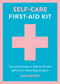Self-Care First-Aid Kit: Tips and Techniques to Help You Practise Self-Care for Mind, Body and Spirit