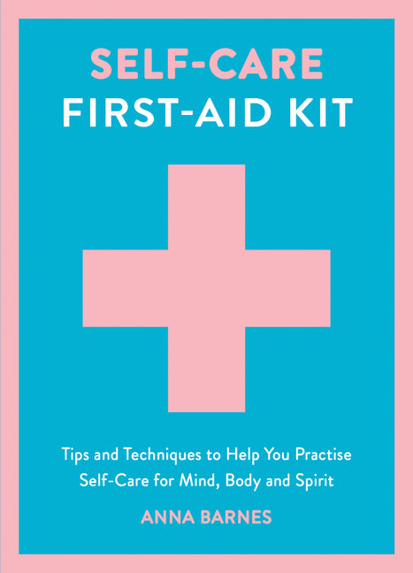 Self-Care First-Aid Kit: Tips and Techniques to Help You Practise Self-Care for Mind, Body and Spirit