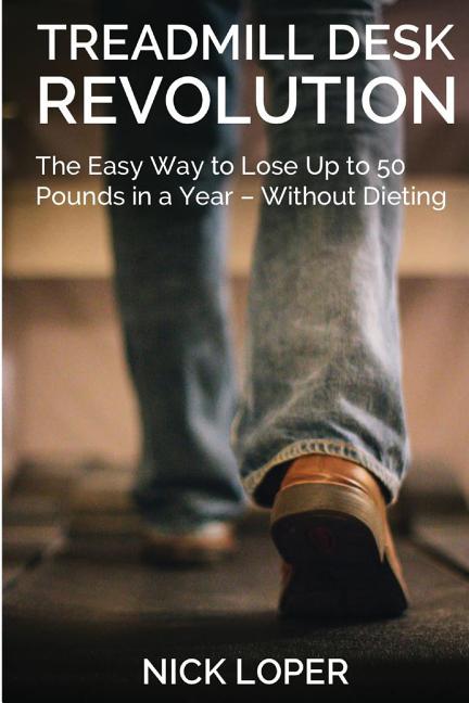 Treadmill Desk Revolution: The Easy Way to Lose Up to 50 Pounds in a Year - Without Dieting