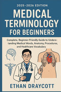 Medical Terminology for Beginners (2025-2026 Edition): Complete, beginner-friendly guide to understanding medical words anatomy, procedure, and health