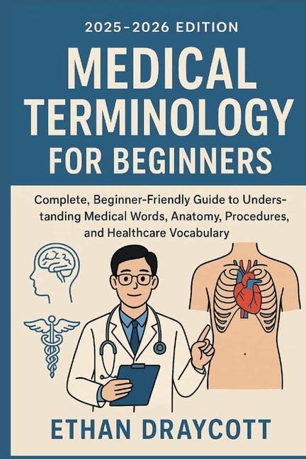 Medical Terminology for Beginners (2025-2026 Edition): Complete, beginner-friendly guide to understanding medical words anatomy, procedure, and health