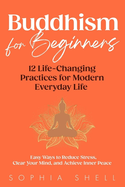 Buddhism for Beginners: 12 Life-Changing Practices for Modern Everyday Life - Easy Ways to Reduce Stress, Clear Your Mind, and Achieve Inner Peace