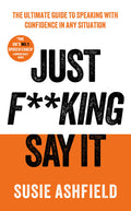 Just F**king Say It: The Ultimate Guide to Speaking with Confidence in Any Situation