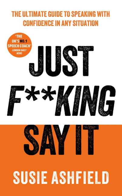 Just F**king Say It: The Ultimate Guide to Speaking with Confidence in Any Situation