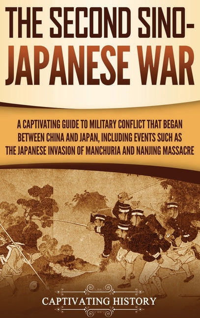 The Second Sino-Japanese War: A Captivating Guide to Military Conflict That Began between China and Japan, Including Events Such as the Japanese Invasion