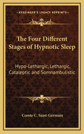 The Four Different Stages of Hypnotic Sleep: Hypo-Lethargic, Lethargic, Cataleptic and Somnambulistic
