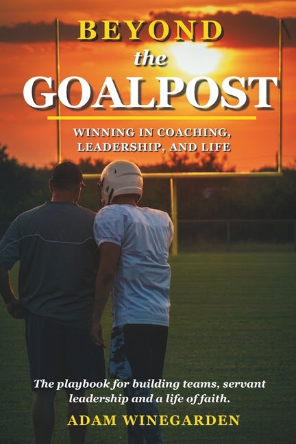 Beyond the Goalpost: Winning in Coaching, Leadership, & Life