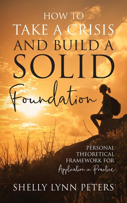How to Take a Crisis and Build a Solid Foundation: Personal Theoretical Framework for Application in Practice