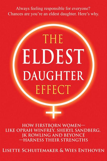 The Eldest Daughter Effect: How Firstborn Women - Like Oprah Winfrey, Sheryl Sandberg, Jk Rowling and Beyoncé - Harness Their Strengths