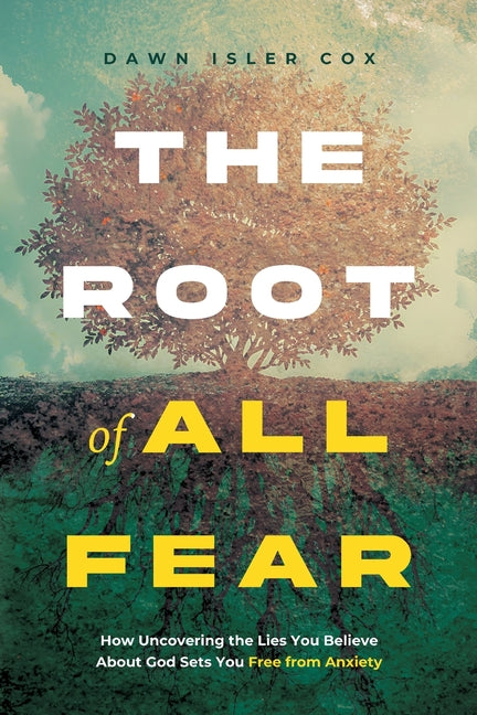 The Root of All Fear: How Uncovering the Lies You Believe About God Sets You Free from Anxiety