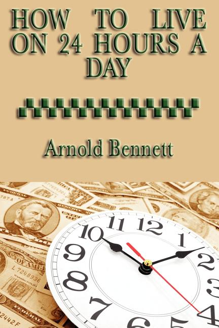 How to Live on 24 Hours a Day: A Classic Guide to Time Management and Self-Discipline