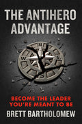 The Antihero Advantage: Become the Leader You're Meant to Be