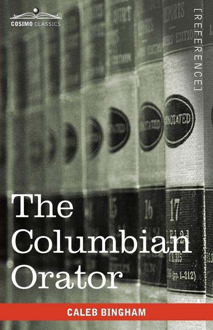 The Columbian Orator: Containing a Variety of Original and Selected Pieces Together with Rules Calculated to Improve Youth and Others in the