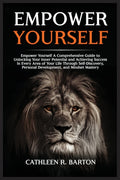 Empower Yourself: A Comprehensive Guide to Unlocking Your Inner Potential and Achieving Success in Every Area of Your Life Through Self-Discovery, Per