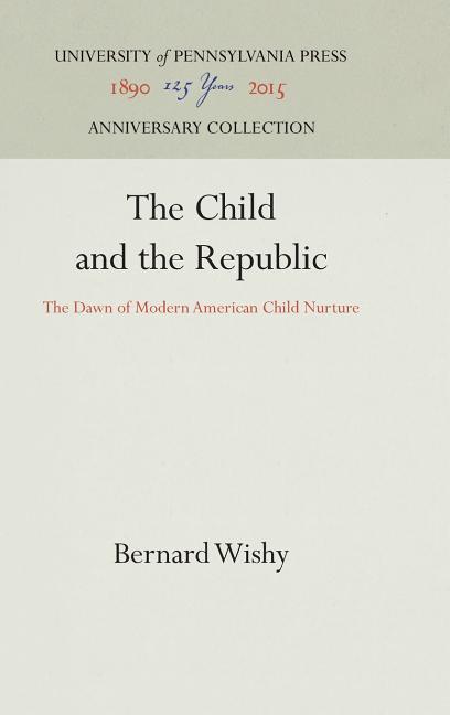 The Child and the Republic: The Dawn of Modern American Child Nurture (Reprint 2016)