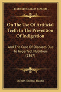 On The Use Of Artificial Teeth In The Prevention Of Indigestion: And The Cure Of Diseases Due To Imperfect Nutrition (1867)