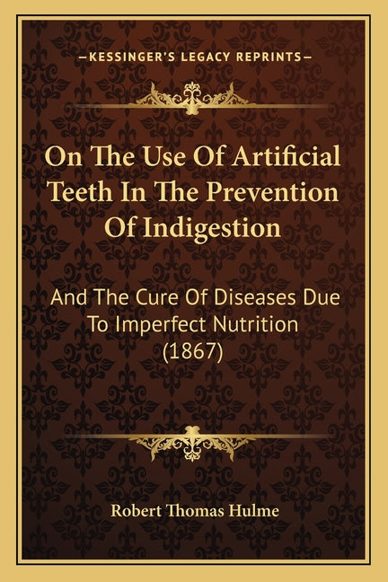 On The Use Of Artificial Teeth In The Prevention Of Indigestion: And The Cure Of Diseases Due To Imperfect Nutrition (1867)