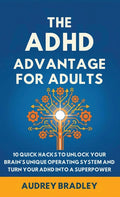 The ADHD Advantage for Adults: The ADHD Advantage for Adults 10 Quick Hacks to Unlock Your Brain's Unique Operating System and Turn Your ADHD into a Super