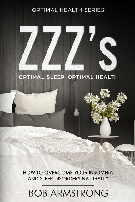 ZZZ's Optimal Sleep, Optimal Health: How to Overcome Your Insomnia And Sleep Disorders Naturally