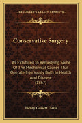 Conservative Surgery: As Exhibited In Remedying Some Of The Mechanical Causes That Operate Injuriously Both In Health And Disease (1867)