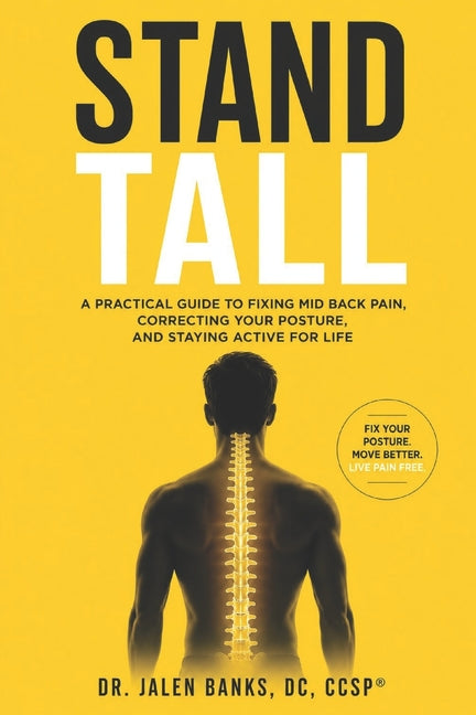 Stand Tall: A Practical Guide to Fixing Mid Back Pain, Correcting Your Posture, and Staying Active for Life