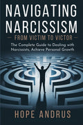 Navigating Narcissism - From Victim to Victor: The Complete Guide to Dealing with Narcissists, Achieve Personal Growth