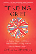 Tending Grief: Embodied Rituals for Holding Our Sorrow and Growing Cultures of Care in Community