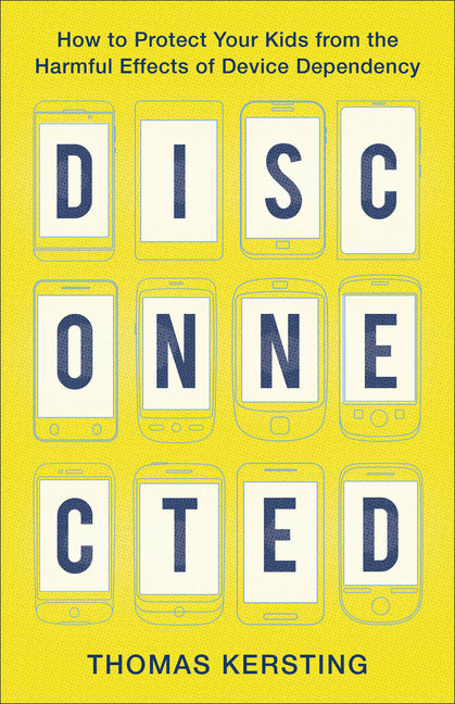 Disconnected: How to Protect Your Kids from the Harmful Effects of Device Dependency