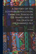 A History of the Egyptian Revolution, From the Period of the Mamelukes to the Death of Mohammed Ali;