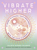 Vibrate Higher: A Guide to Raising Your Frequency with the Four Elements