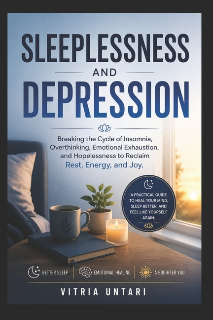 Sleeplessness and Depression: Breaking the Cycle of Insomnia, Overthinking, Emotional Exhaustion, and Hopelessness to Reclaim Rest, Energy, and Joy