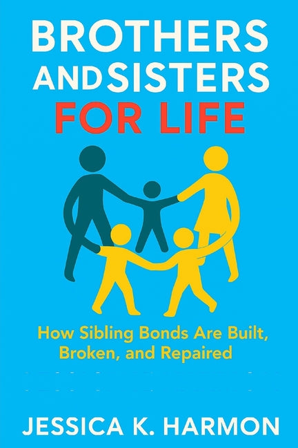 Brothers and Sisters for Life: How Sibling Bonds Are Built, Broken, and Repaired