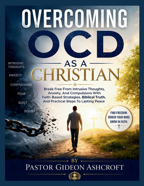Overcoming Ocd as a Christian: Break Free From Intrusive Thoughts, Anxiety, And Compulsions With Faith-Based Strategies, Biblical Truth, And Practical