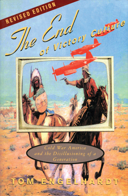 The End of Victory Culture: Cold War America and the Disillusioning of a Generation (Revised)