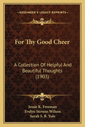 For Thy Good Cheer: A Collection Of Helpful And Beautiful Thoughts (1903)