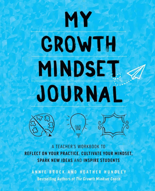 My Growth Mindset Journal: A Teacher's Workbook to Reflect on Your Practice, Cultivate Your Mindset, Spark New Ideas and Inspire Students