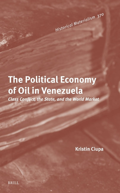 The Political Economy of Oil in Venezuela: Class Conflict, the State, and the World Market