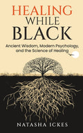 Healing While Black: Ancient Wisdom. Modern Psychology and the Science of Healing