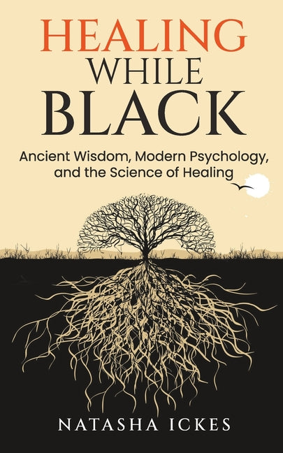 Healing While Black: Ancient Wisdom. Modern Psychology and the Science of Healing