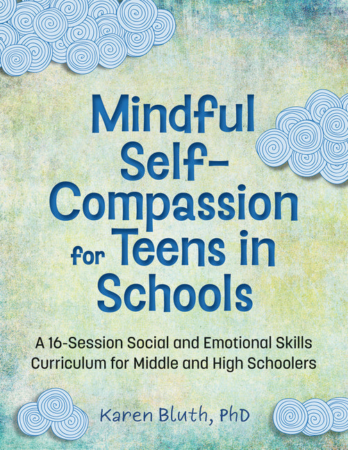 Mindful Self-Compassion for Teens in Schools: A 16-Session Social and Emotional Skills Curriculum for Middle and High Schoolers
