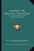 Amoebic Or Tropical Dysentery: Its Complications And Treatment (1911)