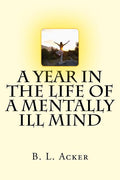 A Year in the Life of a Mentally Ill Mind: An Anthology of Blogs from the Year I Found My Voice